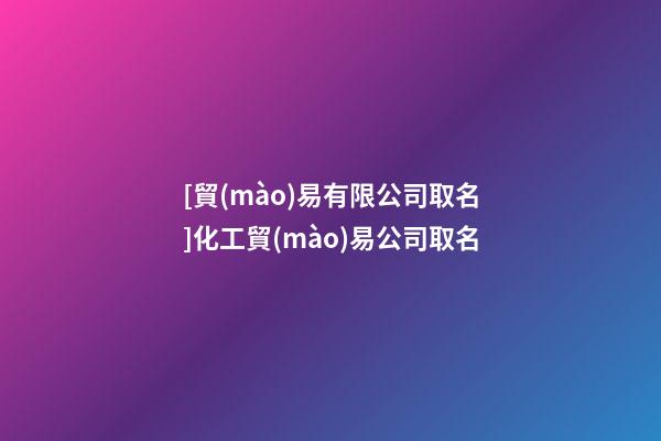 [貿(mào)易有限公司取名]化工貿(mào)易公司取名-第1張-公司起名-玄機(jī)派